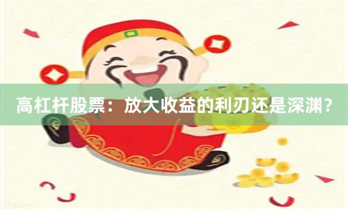 高杠杆股票：放大收益的利刃还是深渊？